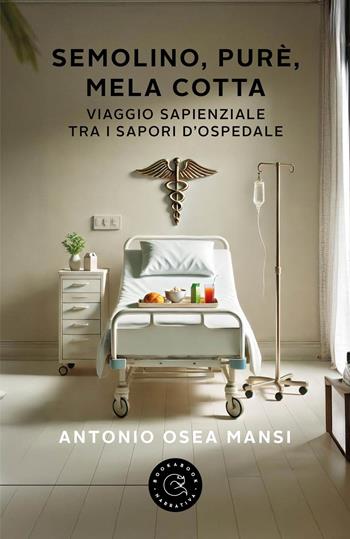 Semolino, purè, mela cotta. Viaggio sapienziale tra i sapori d'ospedale - Antonio Osea Mansi - Libro bookabook 2024, Narrativa | Libraccio.it