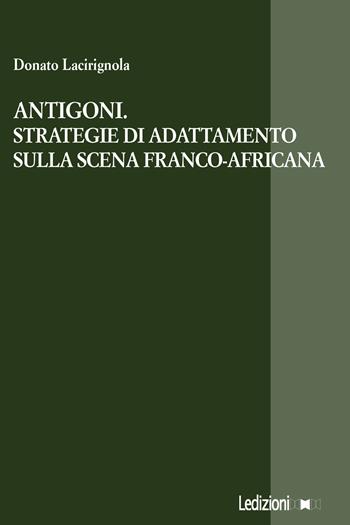 Antigoni. Strategie di adattamento sulla scena franco-africana - Donato Lacirignola - Libro Ledizioni 2023, La ragione critica | Libraccio.it