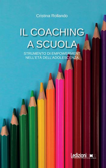 Il Coaching a scuola. Strumento di empowerment nell'età dell'adolescenza - Cristina Rollando - Libro Ledizioni 2023 | Libraccio.it