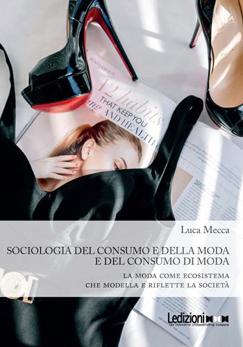 Sociologia del consumo e della moda e del consumo di moda. La moda come ecosistema che modella e riflette la società - Luca Mecca - Libro Ledizioni 2024, Società | Libraccio.it