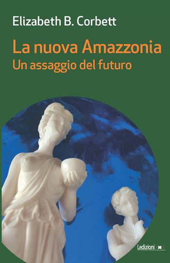 La nuova Amazzonia. Un assaggio del futuro - Elizabeth Burgoyne Corbett - Libro Ledizioni 2024, Messaggi da nessun luogo | Libraccio.it