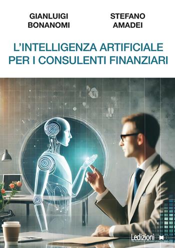 L'intelligenza artificiale per i consulenti finanziari - Gianluigi Bonanomi, Stefano Amadei - Libro Ledizioni 2024, Fai da tech | Libraccio.it