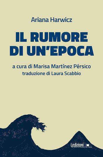 Il rumore di un'epoca - Ariana Harwicz - Libro Ledizioni 2024 | Libraccio.it