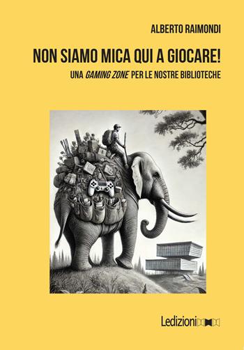 Non siamo mica qui a giocare! Una «gaming zone» per le nostre biblioteche - Alberto Raimondi - Libro Ledizioni 2025, Didattica | Libraccio.it