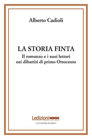 La storia finta. Il romanzo e i suoi lettori nei dibattiti di primo Ottocento - Alberto Cadioli - Libro Ledizioni 2026, Letteraria reprint | Libraccio.it