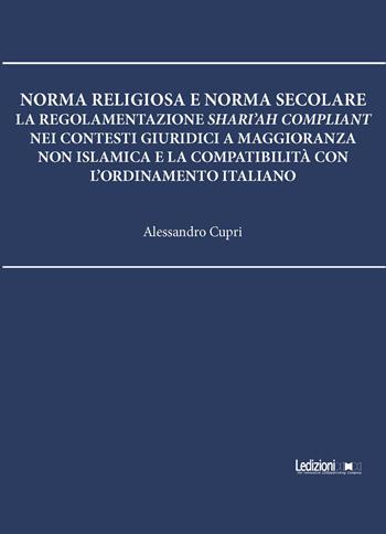 Norma religiosa e norma secolare. La regolamentazione Shari'ah compliant nei contesti giuridici a maggioranza non islamica e la compatibilità con l'ordinamento italiano - Alessandro Cupri - Libro Ledizioni 2025 | Libraccio.it