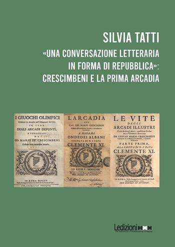 «Una conversazione letteraria in forma di Repubblica»: Crescimbeni e la prima Arcadia - Silvia Tatti - Libro Ledizioni 2026, Studi umanistici | Libraccio.it