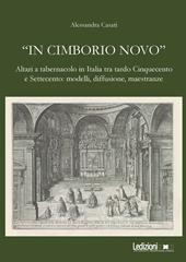 «In cimborio novo». Altari a tabernacolo in Italia tra tardo Cinquecento e Settecento: modelli, diffusione, maestranze. Ediz. illustrata