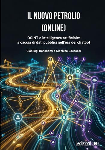 Il nuovo petrolio (online). OSINT e intelligenza artificiale: a caccia di dati pubblici nell'era dei chatbot - Gianluigi Bonanomi, Gianluca Boccacci - Libro Ledizioni 2026, Fai da tech | Libraccio.it