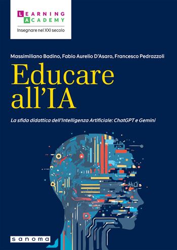 Educare all'IA. La sfida didattica dell’Intelligenza Artificiale: ChatGPT e Gemini - Massimiliano Badino, Fabio Aurelio D'Asaro, Francesco Pedrazzoli - Libro Sanoma 2024, Insegnare nel XXI secolo | Libraccio.it