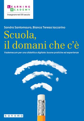 Scuola, il domani che c'è. Vademecum per una didattica digitale: buone pratiche ed esperienze - Sandra Santomauro, Bianca Teresa Iaccarino - Libro Sanoma 2024, Insegnare nel XXI secolo | Libraccio.it