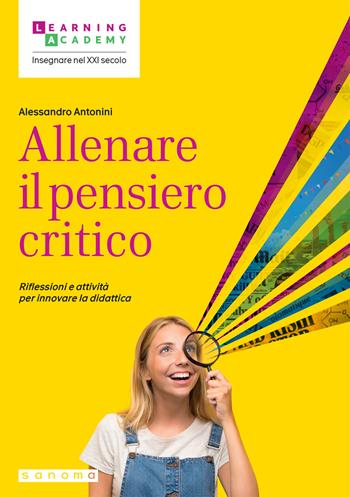 Allenare il pensiero critico. Riflessioni e attività per innovare la didattica - Alessandro Antonini - Libro Sanoma 2025, Insegnare nel XXI secolo | Libraccio.it