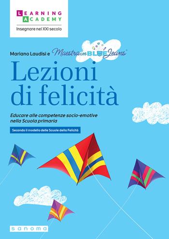 Lezioni di felicità. Educare alle competenze socio-emotive nella Scuola primaria. Secondo il modello delle Scuole della felicità - Mariano Laudisi, Maestrainbluejeans - Libro Sanoma 2025, Insegnare nel XXI secolo | Libraccio.it