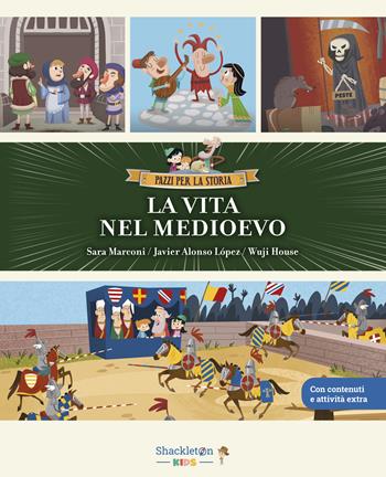 La vita nel Medioevo. Ediz. a colori - Sara Marconi, Javier Alonso López - Libro Shackleton 2025, Pazzi per la storia | Libraccio.it
