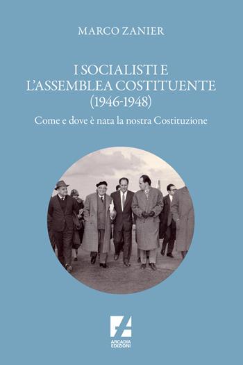 I socialisti e l'assemblea costituente (1946-1948) - Marco Zanier - Libro Arcadia Edizioni 2023, Storica | Libraccio.it
