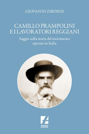 Camillo Prampolini e i lavoratori reggiani. Saggio sulla storia del movimento operaio in Italia - Giovanni Zibordi - Libro Arcadia Edizioni 2024, Storica | Libraccio.it