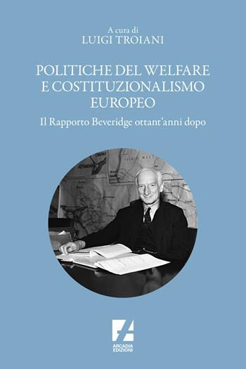 Politiche del welfare e costituzionalismo europeo. Il rapporto Beveridge ottant'anni dopo  - Libro Arcadia Edizioni 2023, Storica | Libraccio.it
