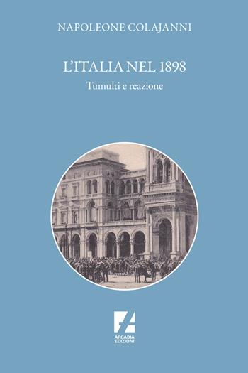 L'Italia nel 1898. Tumulti e reazione - Napoleone Colajanni - Libro Arcadia Edizioni 2024, Storica | Libraccio.it