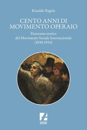 Cento anni di movimento operaio. Panorama storico del Movimento Sociale Internazionale (1830-1934) - Rinaldo Rigola - Libro Arcadia Edizioni 2024, Storica | Libraccio.it