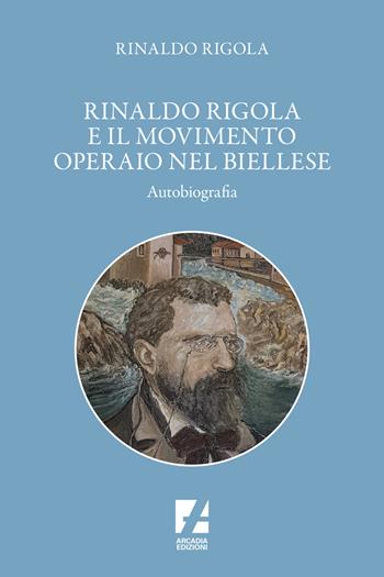 Rinaldo Rigola e il movimento operaio nel biellese - Rinaldo Rigola - Libro Arcadia Edizioni 2024, Storica | Libraccio.it