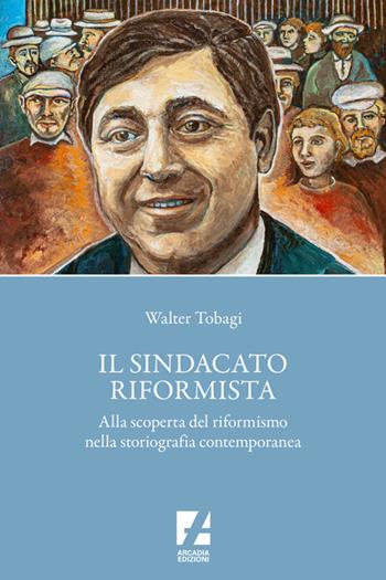 Il sindacato riformista. Alla scoperta del riformismo nella storiografia contemporanea - Walter Tobagi - Libro Arcadia Edizioni 2024, Sindacato | Libraccio.it