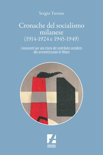 Cronache del socialismo milanese (1914-1924 e 1945-1949). Lineamenti per una storia del contributo socialista alle amministrazioni di Milano - Sergio Turone - Libro Arcadia Edizioni 2025, Storica | Libraccio.it