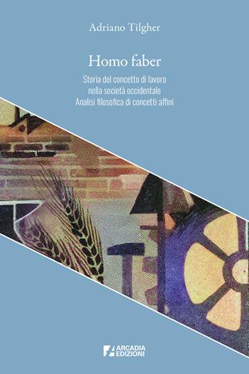 Homo faber. Storia del concetto di lavoro nella società occidentale. Analisi filosofica di concetti affini - Adriano Tilgher - Libro Arcadia Edizioni 2025, Crocevia | Libraccio.it