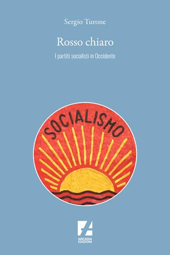 Rosso chiaro. I partiti socialisti in Occidente - Sergio Turone - Libro Arcadia Edizioni 2025, Storica | Libraccio.it