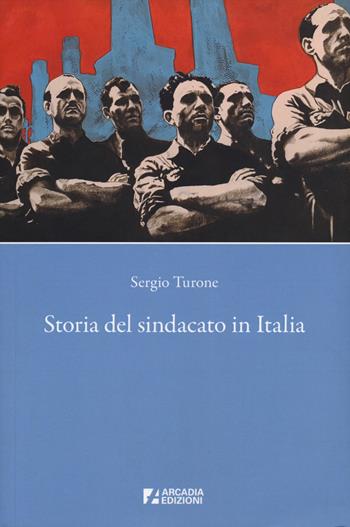 Storia del sindacato in Italia - Sergio Turone - Libro Arcadia Edizioni 2025, Sindacato | Libraccio.it