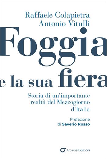 Foggia e e la sua fiera. Storia di un'importante realtà del Mezzogiorno d'Italia - Raffaele Colapietra, Antonio Vitulli - Libro Arcadia Edizioni 2026, Storica | Libraccio.it