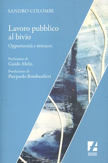Lavoro pubblico al bivio. Opportunità e minacce - Sandro Colombi - Libro Arcadia Edizioni 2024, Sindacato | Libraccio.it