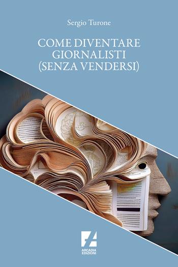 Come diventare giornalisti (senza vendersi) - Sergio Turone - Libro Arcadia Edizioni 2025, Crocevia | Libraccio.it