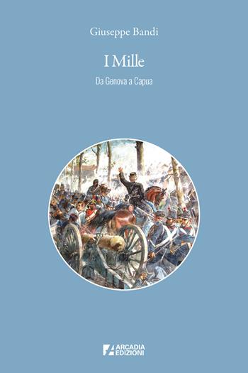 I Mille. Da Genova a Capua - Giuseppe Bandi - Libro Arcadia Edizioni 2025, Storica | Libraccio.it