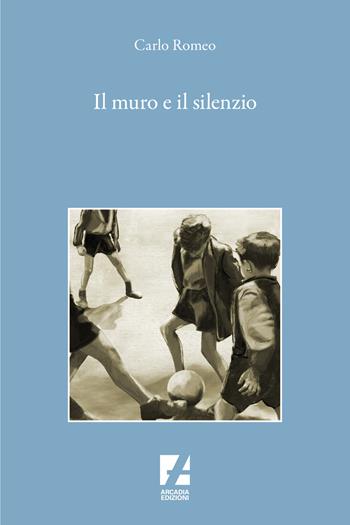 Il muro e il silenzio - Carlo Romeo - Libro Arcadia Edizioni 2025, Bianco e nero | Libraccio.it