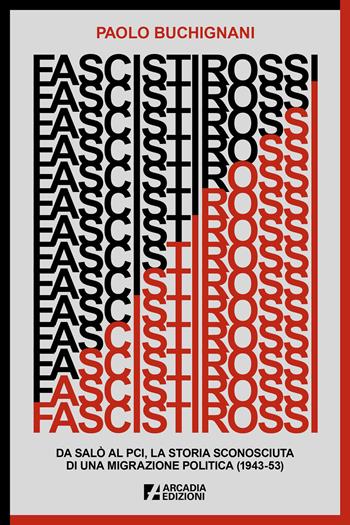 Fascisti rossi. Da Salò al PCI, la storia sconosciuta di una migrazione politica (1943-53) - Paolo Buchignani - Libro Arcadia Edizioni 2025, Storica | Libraccio.it