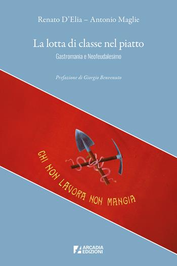 La lotta di classe nel piatto. Gastromania e neofeudalesimo - Renato D'Elia, Antonio Maglie - Libro Arcadia Edizioni 2025, Crocevia | Libraccio.it