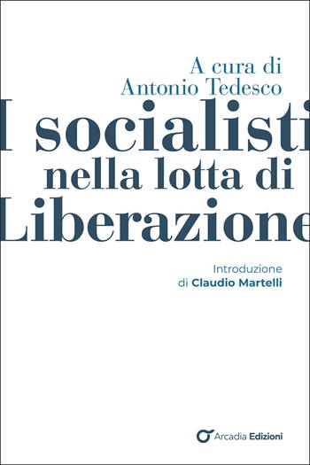 I socialisti nella lotta di liberazione  - Libro Arcadia Edizioni 2025, Storica | Libraccio.it