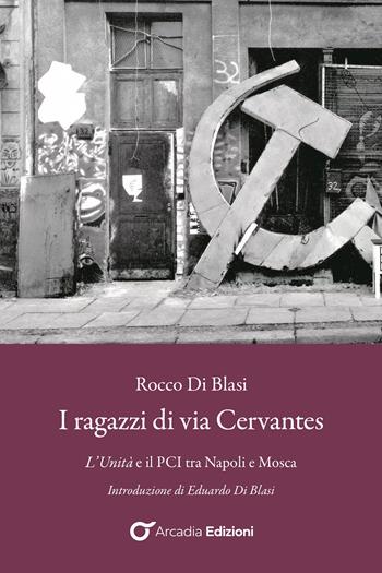 I ragazzi di via Cervantes. L'Unità e il PCI tra Napoli e Mosca - Rocco Di Blasi - Libro Arcadia Edizioni 2026, Meta | Libraccio.it