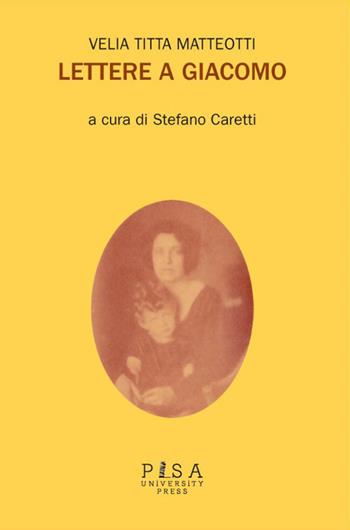 Lettere a Giacomo - Velia Titta Matteotti - Libro Pisa University Press 2025 | Libraccio.it