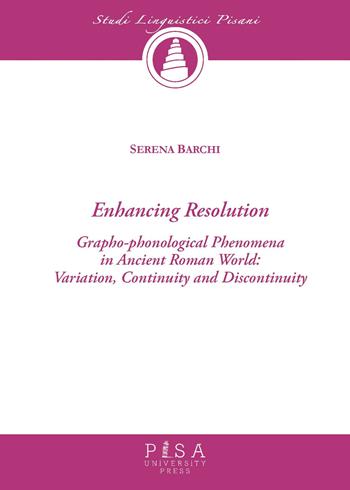 Enchancing resolution. Grapho-phonological phenomena in ancient roman world: variation, continuity, and discontinuity - Serena Barchi - Libro Pisa University Press 2025, Studi linguistici pisani | Libraccio.it