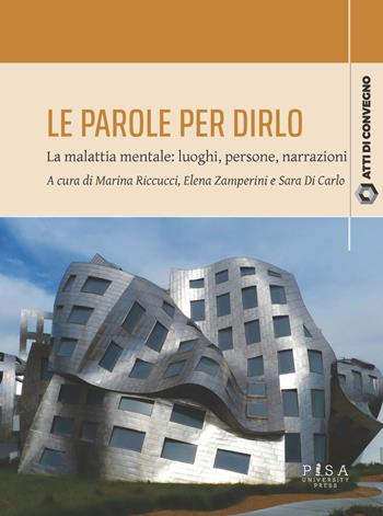 Le parole per dirlo. La malattia mentale: luoghi, persone, narrazioni. Atti del Convegno (Pisa, 10-11 febbraio 2023)  - Libro Pisa University Press 2025, Atti di convegno | Libraccio.it