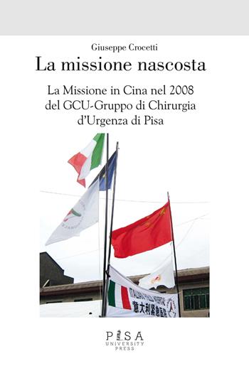La missione nascosta. La missione in Cina nel 2008 del GCU-Gruppo di chirurgia d'urgenza di Pisa - Giuseppe Crocetti - Libro Pisa University Press 2025 | Libraccio.it