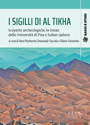 I sigilli di Al Tikha. Scoperte archeologiche in Oman delle università di Pisa e Sultan Gaboos - Sara Pizzimenti, Emanuele Taccola, Chiara Tarantino - Libro Pisa University Press 2025, Saggi e studi | Libraccio.it