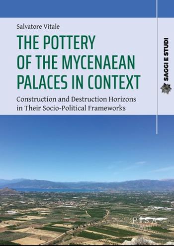 The pottery of the mycenaean palaces in context. Construction and destruction horizons in their socio-political frameworks - Salvatore Vitale - Libro Pisa University Press 2025, Saggi e studi | Libraccio.it