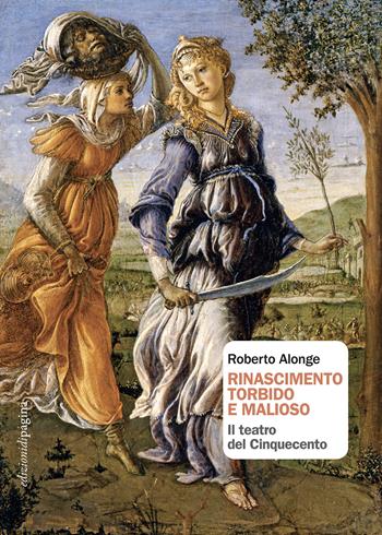 Rinascimento torbido e malioso. Il teatro del Cinquecento - Roberto Alonge - Libro Edizioni di Pagina 2024, Due punti | Libraccio.it