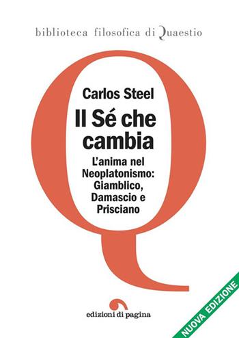 Il sé che cambia. L'anima nel tardo neoplatonismo: Giamblico, Damascio e Prisciano. Nuova ediz. - Carlos Steel - Libro Edizioni di Pagina 2024, Biblioteca filosofica di Quaestio | Libraccio.it