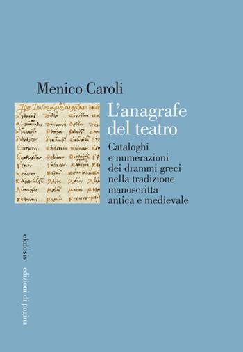 L'anagrafe del teatro. Cataloghi e numerazioni dei drammi greci nella tradizione manoscritta antica e medievale - Menico Caroli - Libro Edizioni di Pagina 2025, Ekdosis | Libraccio.it