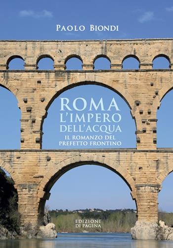 Roma, l'impero dell'acqua. Il romanzo del Prefetto Frontino - Paolo Biondi - Libro Edizioni di Pagina 2025, Lebellepagine | Libraccio.it