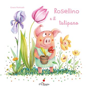 Rosellino e il tulipano. Ediz. a colori - Cinzia Praticelli - Libro Il Ciliegio 2025, Dai 6 ai 99 anni | Libraccio.it
