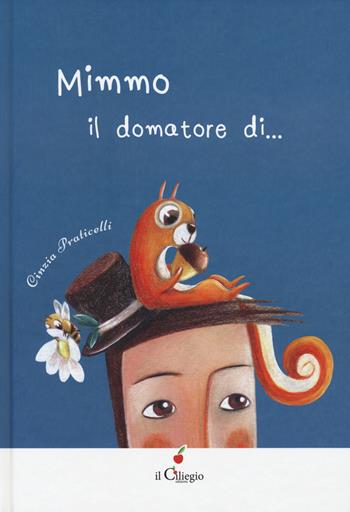 Mimmo. Il domatore di.... Ediz. illustrata - Cinzia Praticelli - Libro Il Ciliegio 2025, Dai 3 ai 6 anni | Libraccio.it